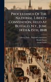 Proceedings Of The National Liberty Convention, Held At Buffalo, N.y., June 14th & 15th, 1848