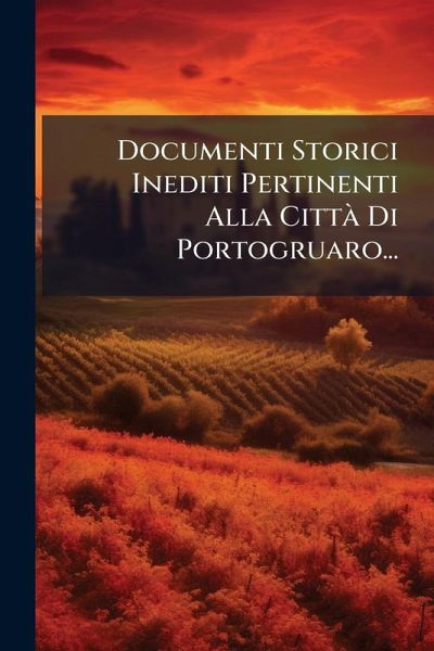 Documenti Storici Inediti Pertinenti Alla Città Di Portogruaro... Documenti Storici Inediti Pertinenti Alla Città Di Portogruaro...