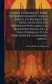 L'annÃ(c)e Liturgique Ã€ Rome Ou Renseignements Sur Les Saints, Les Reliques, Les FÃates, Les Ã‰glises, Les DÃ(c)votions Populaires, Les Traditions Pieuses De La Ville Ã‰ternelle, Et Les Fonctions De La Semaine-sainte...