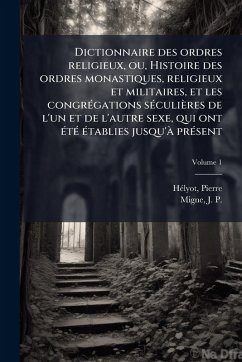 Dictionnaire des ordres religieux, ou, Histoire des ordres monastiques, religieux et militaires, et les congrÃ(c)gations sÃ(c)culières de l'un et de l'autre sexe, qui ont Ã(c)tÃ(c) Ã(c)tablies jusqu'Ã prÃ(c)sent Cover Dictionnaire des ordres religieux, ou, Histoire des ordres monastiques, religieux et militaires, et les congrÃ(c)gations sÃ(c)culières de l'un et de l'autre sexe, qui ont Ã(c)tÃ(c) Ã(c)tablies jusqu'Ã prÃ(c)sent