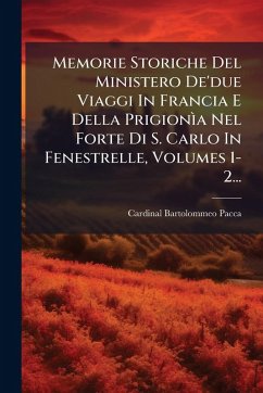 Cover Memorie Storiche Del Ministero De'due Viaggi In Francia E Della PrigionÃ¬a Nel Forte Di S. Carlo In Fenestrelle, Volumes 1-2...
