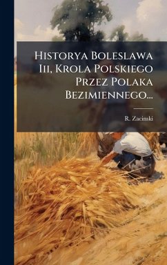 Historya Boleslawa Iii, Krola Polskiego Przez Polaka Bezimiennego... - Zacinski, R. Historya Boleslawa Iii, Krola Polskiego Przez Polaka Bezimiennego... - Zacinski, R.