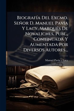 Cover BiografÃ­a Del Excmo. SeÃ±or D. Manuel PavÃ­a Y Lacy, MarquÃ(c)s De Novaliches, Publ., Continuada Y Aumentada Por Diversos Autores...