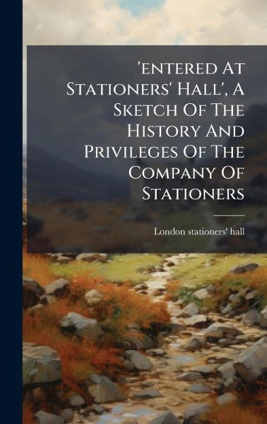 'entered At Stationers' Hall', A Sketch Of The History And Privileges Of The Company Of Stationers