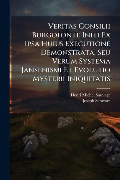 Veritas Consilii Burgofonte Initi Ex Ipsa Huius Executione Demonstrata, Seu Verum Systema Jansenismi Et Evolutio Mysterii Iniquitatis - Sauvage, Henri-Michel; Schwarz, Joseph