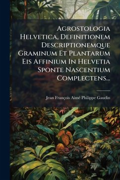 Cover Agrostologia Helvetica, Definitionem Descriptionemque Graminum Et Plantarum Eis Affinium In Helvetia Sponte Nascentium Complectens...