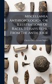 Miscellanea Anthropologica, Or Illustrations Of Races, 3 Essays Repr. From The Anth. Jour Miscellanea Anthropologica, Or Illustrations Of Races, 3 Essays Repr. From The Anth. Jour