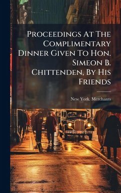 Proceedings At The Complimentary Dinner Given To Hon. Simeon B. Chittenden, By His Friends - Merchants, New York Proceedings At The Complimentary Dinner Given To Hon. Simeon B. Chittenden, By His Friends - Merchants, New York
