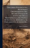 Discorso Politico Sul Regionale Ordinamento Del Regno D'italia In Sostegno Della Rimostranza Dei Popoli Di Sicilia Al Monarca, Al Parlamento, Ai Ministri...