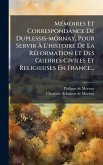 MÃ(c)moires Et Correspondance De Duplessis-mornay, Pour Servir Ã€ L'histoire De La RÃ(c)formation Et Des Guerres Civiles Et Religieuses En France...