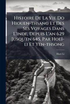 Cover Histoire De La Vie Do Hiouen-thsang Et Des Ses Voyages Dans L'inde, Depuis L'an 629 Jusqu'en 645, Par Hoeï-li Et Yen-thsong
