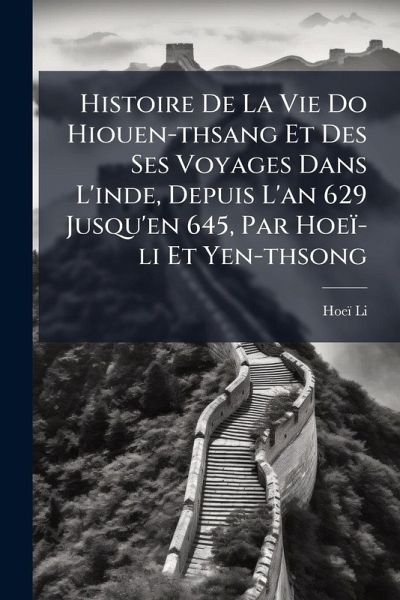 Histoire De La Vie Do Hiouen-thsang Et Des Ses Voyages Dans L'inde, Depuis L'an 629 Jusqu'en 645, Par Hoeï-li Et Yen-thsong Histoire De La Vie Do Hiouen-thsang Et Des Ses Voyages Dans L'inde, Depuis L'an 629 Jusqu'en 645, Par Hoeï-li Et Yen-thsong
