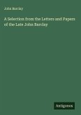 A Selection from the Letters and Papers of the Late John Barclay A Selection from the Letters and Papers of the Late John Barclay