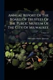Annual Report Of The Board Of Trustees Of The Public Museum Of The City Of Milwaukee Annual Report Of The Board Of Trustees Of The Public Museum Of The City Of Milwaukee