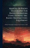 Manual Of Radio Telegraphy For Radio Operators Using Federal Arc Radio Transmitting Equipment Manual Of Radio Telegraphy For Radio Operators Using Federal Arc Radio Transmitting Equipment