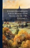 Etudes Historiques Sur La RÃ(c)volution Française De 1789, Volume 1... Etudes Historiques Sur La RÃ(c)volution Française De 1789, Volume 1...