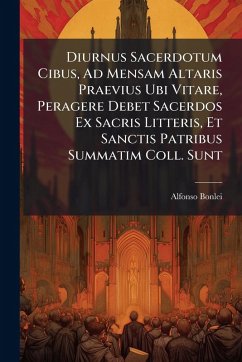 Diurnus Sacerdotum Cibus, Ad Mensam Altaris Praevius Ubi Vitare, Peragere Debet Sacerdos Ex Sacris Litteris, Et Sanctis Patribus Summatim Coll. Sunt - Bonlei, Alfonso Diurnus Sacerdotum Cibus, Ad Mensam Altaris Praevius Ubi Vitare, Peragere Debet Sacerdos Ex Sacris Litteris, Et Sanctis Patribus Summatim Coll. Sunt - Bonlei, Alfonso