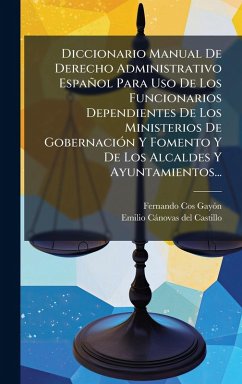 Diccionario Manual De Derecho Administrativo Español Para Uso De Los Funcionarios Dependientes De Los Ministerios De GobernaciÃ3n Y Fomento Y De Los Alcaldes Y Ayuntamientos... - Cos-Gayã3n, Fernando