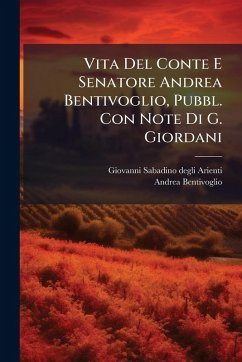 Vita Del Conte E Senatore Andrea Bentivoglio, Pubbl. Con Note Di G. Giordani - Bentivoglio, Andrea