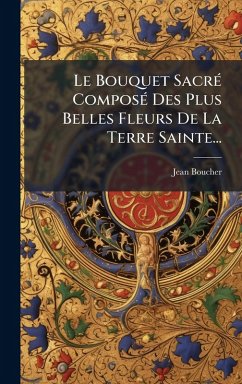Le Bouquet SacrÃ(c) ComposÃ(c) Des Plus Belles Fleurs De La Terre Sainte... - (Cordelier), Jean Boucher