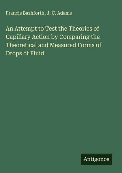 An Attempt to Test the Theories of Capillary Action by Comparing the Theoretical and Measured Forms of Drops of Fluid An Attempt to Test the Theories of Capillary Action by Comparing the Theoretical and Measured Forms of Drops of Fluid