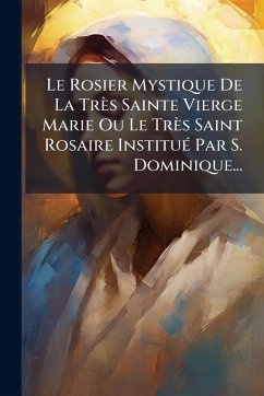 Cover Le Rosier Mystique De La Très Sainte Vierge Marie Ou Le Très Saint Rosaire InstituÃ(c) Par S. Dominique...