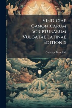 Vindiciae Canonicarum Scripturarum Vulgatae Latinae Editionis - Bianchini, Giuseppe Vindiciae Canonicarum Scripturarum Vulgatae Latinae Editionis - Bianchini, Giuseppe