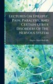 Lectures On Epilepsy, Pain, Paralysis, And Certain Other Disorders Of The Nervous System Lectures On Epilepsy, Pain, Paralysis, And Certain Other Disorders Of The Nervous System