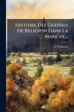 Histoire Des Guerres De Religion Dans La Manche... - Delalande, A.