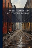 Opere Complete Di Ugo Foscolo, Volume 1...