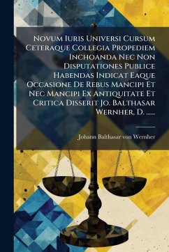 Novum Iuris Universi Cursum Ceteraque Collegia Propediem Inchoanda Nec Non Disputationes Publice Habendas Indicat Eaque Occasione De Rebus Mancipi Et Nec Mancipi Ex Antiquitate Et Critica Disserit Jo. Balthasar Wernher, D. ...... Novum Iuris Universi Cursum Ceteraque Collegia Propediem Inchoanda Nec Non Disputationes Publice Habendas Indicat Eaque Occasione De Rebus Mancipi Et Nec Mancipi Ex Antiquitate Et Critica Disserit Jo. Balthasar Wernher, D. ......