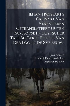Jehan Froissart's Cronyke Van Vlaenderen Getranslateert Uuten Franssoyse In Duytscher Tale Bij Gerijt Potter Van Der Loo In De Xve Eeuw... - Froissart, Jean Jehan Froissart's Cronyke Van Vlaenderen Getranslateert Uuten Franssoyse In Duytscher Tale Bij Gerijt Potter Van Der Loo In De Xve Eeuw... - Froissart, Jean