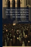 Biblioteca Completa De Oratoria Sagrada O ColecciÃ3n Selecta De Sermones ......