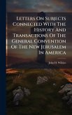 Letters On Subjects Connected With The History And Transactions Of The General Convention Of The New Jerusalem In America Letters On Subjects Connected With The History And Transactions Of The General Convention Of The New Jerusalem In America