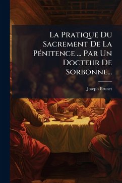 La Pratique Du Sacrement De La PÃ(c)nitence ... Par Un Docteur De Sorbonne... - Brunet, Joseph