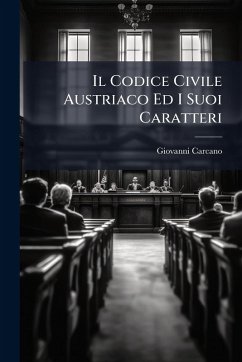 Il Codice Civile Austriaco Ed I Suoi Caratteri - Carcano, Giovanni Il Codice Civile Austriaco Ed I Suoi Caratteri - Carcano, Giovanni
