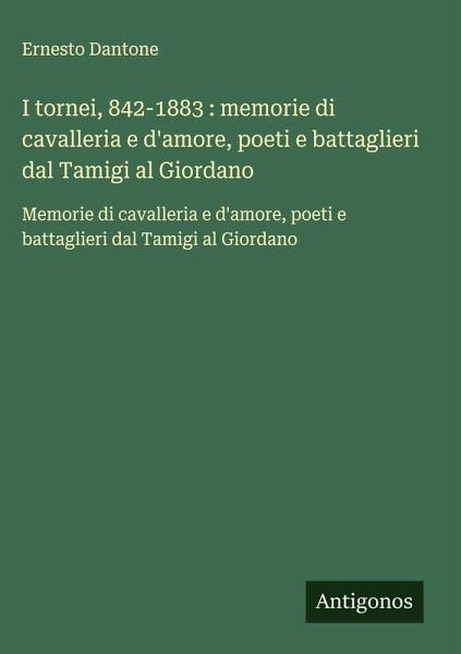 I tornei, 842-1883 : memorie di cavalleria e d'amore, poeti e battaglieri dal Tamigi al Giordano