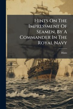 Hints On The Impressment Of Seamen, By A Commander In The Royal Navy Hints On The Impressment Of Seamen, By A Commander In The Royal Navy