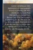 Liste GÃ(c)nÃ(c)rale Des Individus CondamnÃ(c)s Par Jugemens, Ou Mis Hors De La Loi Par DÃ(c)crets, Et Dont Les Biens Ont Ã‰tÃ(c) DÃ(c)clarÃ(c)s ConfisquÃ(c)s Au Profit De La RÃ(c)publique, DrÃ(c)ssÃ(c)e Et PubliÃ(c)e En ExÃ(c)cution Des Articles 3, 4