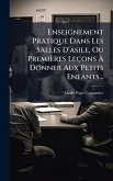 Enseignement Pratique Dans Les Salles D'asile, Ou Premières Leçons à Donner Aux Petits Enfants... Enseignement Pratique Dans Les Salles D'asile, Ou Premières Leçons à Donner Aux Petits Enfants...