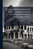 Ivli Flori Epitomae De Tito Livio Bellorvm Omnivm Annorvm Dcc Libri Dvo... Ivli Flori Epitomae De Tito Livio Bellorvm Omnivm Annorvm Dcc Libri Dvo...