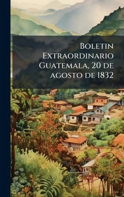 Boletin Extraordinario Guatemala, 20 de agosto de 1832 - Anonymous