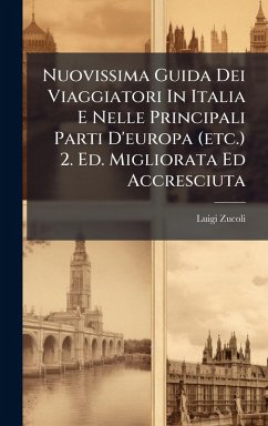 Nuovissima Guida Dei Viaggiatori In Italia E Nelle Principali Parti D'europa (etc.) 2. Ed. Migliorata Ed Accresciuta - Zucoli, Luigi