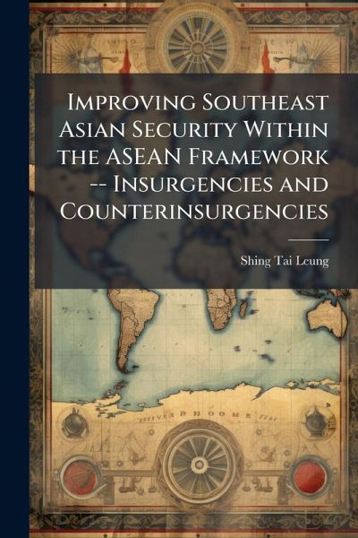 Improving Southeast Asian Security Within the ASEAN Framework -- Insurgencies and Counterinsurgencies Improving Southeast Asian Security Within the ASEAN Framework -- Insurgencies and Counterinsurgencies