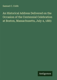 An Historical Address Delivered on the Occasion of the Centennial Celebration at Boston, Massachusetts, July 4, 1883 - Cobb, Samuel C.