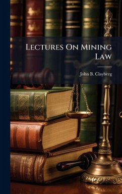Lectures On Mining Law - Clayberg, John B Lectures On Mining Law - Clayberg, John B
