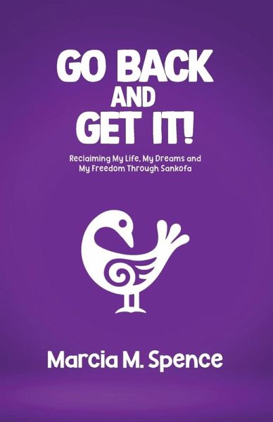 Go Back and Get It! Reclaiming My Life, My Dreams and My Freedom Through Sankofa Go Back and Get It! Reclaiming My Life, My Dreams and My Freedom Through Sankofa
