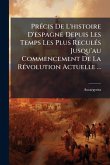 PrÃ(c)cis De L'histoire D'espagne Depuis Les Temps Les Plus ReculÃ(c)s Jusqu'au Commencement De La RÃ(c)volution Actuelle ...