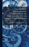 Theoretical Aerodynamic Analyses of Six Airfoils for Use on Small Wind Turbines Theoretical Aerodynamic Analyses of Six Airfoils for Use on Small Wind Turbines