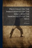 Prize Essay On The Immateriality Of The Mind, And The Immortality Of The Soul